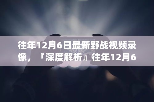 往年12月6日最新野戰視頻錄像深度解析,特性、體驗、競品對比及用戶洞察全解析