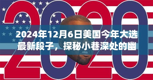 2024年12月6日美國今年大選最新段子,探秘小巷深處的幽默大選時光與隱藏的美食寶藏