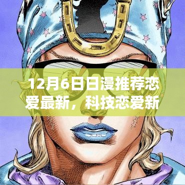 12月6日最新日漫戀愛高科技風(fēng)潮,科技戀愛新紀(jì)元引領(lǐng)風(fēng)潮