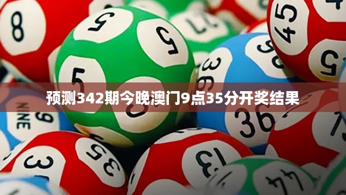預(yù)測342期今晚澳門9點(diǎn)35分開獎(jiǎng)結(jié)果