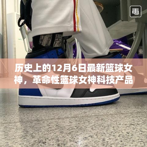 籃球女神科技產(chǎn)品揭秘,未來(lái)籃球科技的魅力時(shí)刻——12月6日全新體驗(yàn)日