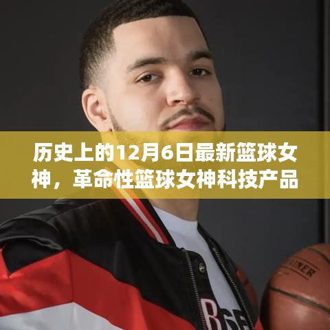 籃球女神科技產品揭秘,未來籃球科技的魅力時刻——12月6日全新體驗日