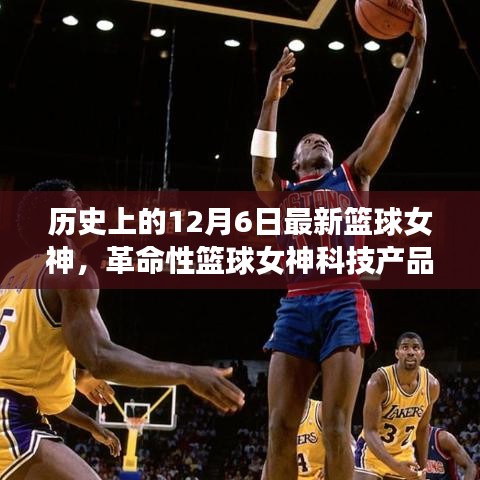 籃球女神科技產品揭秘,未來籃球科技的魅力時刻——12月6日全新體驗日