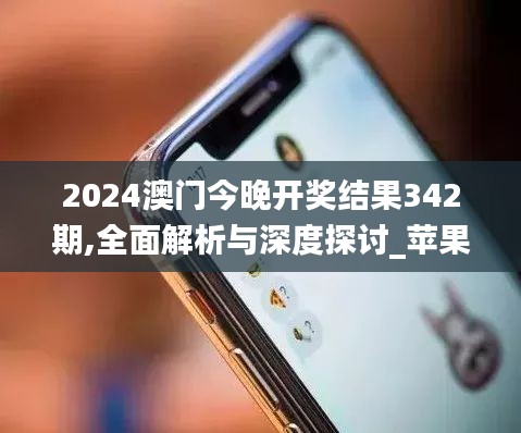 2024澳門今晚開獎結(jié)果342期,全面解析與深度探討_蘋果10.586