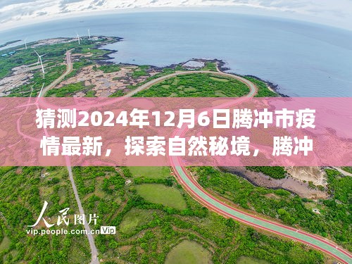 騰沖市疫情最新動態(tài)與探索自然秘境之旅，疫情后的新起點與心靈平和之旅