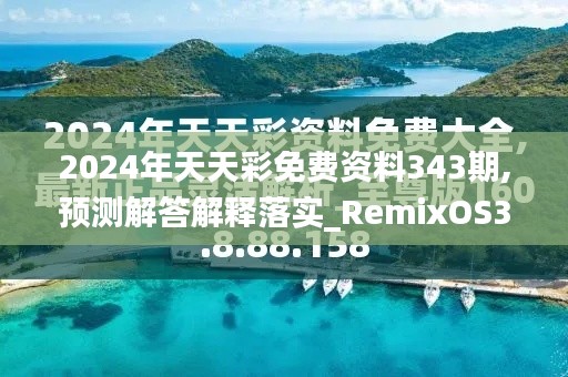 2024年天天彩免費資料343期,預測解答解釋落實_RemixOS3.820