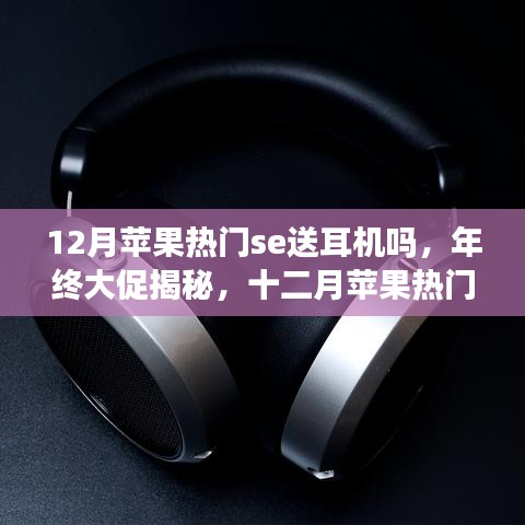 年終大促揭秘,蘋果熱門SE系列是否贈送耳機?全面評測帶你洞悉真相!
