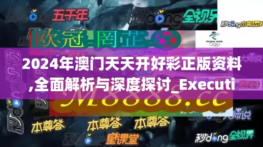 2024年澳門天天開好彩正版資料,全面解析與深度探討_Executive110.222
