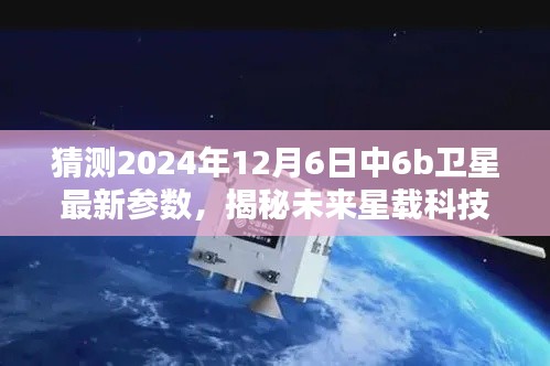 揭秘未來星載科技,中6b衛(wèi)星參數(shù)前瞻與暢想體驗(yàn),預(yù)測2024年最新參數(shù)揭曉