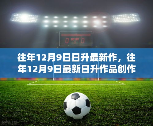 往年12月9日最新日升作品創(chuàng)作全攻略,一步步成為創(chuàng)作達(dá)人