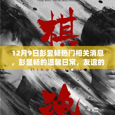 彭昱暢最新消息，溫馨日常與友誼的見證，愛的陪伴傳遞正能量