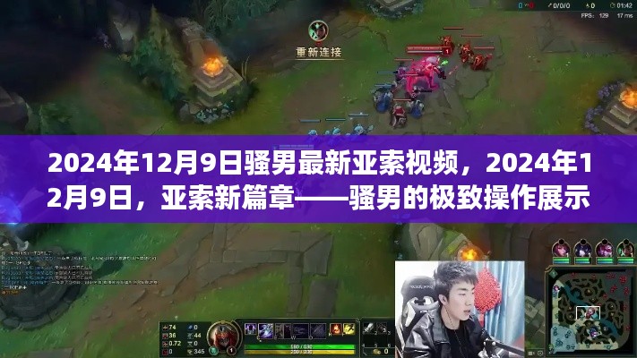 2024年12月9日騷男最新亞索視頻,2024年12月9日,亞索新篇章——騷男的極致操作展示
