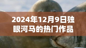 獨眼河馬熱門作品揭秘,藝術盛宴之夜,2024年12月9日探秘之旅