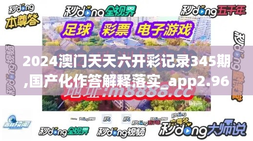 2024澳門天天六開彩記錄345期,國產化作答解釋落實_app2.963