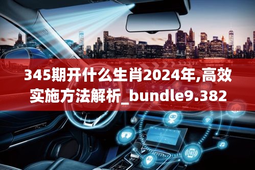 345期開什么生肖2024年,高效實(shí)施方法解析_bundle9.382