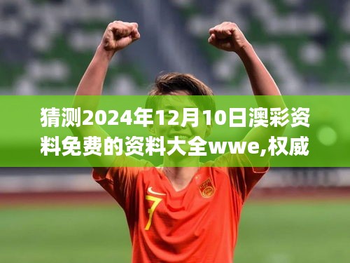 猜測2024年12月10日澳彩資料免費(fèi)的資料大全wwe,權(quán)威分析說明_精裝版3.972