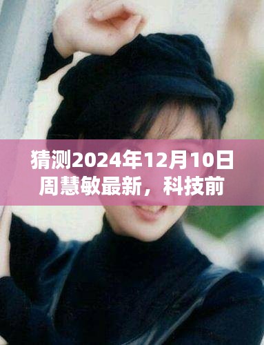 周慧敏引領未來生活體驗，最新高科技產品矚目發布，科技前沿展望，2024年12月10日最新動態