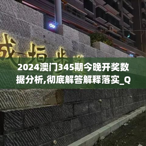 2024澳門345期今晚開獎數據分析,徹底解答解釋落實_QHD版8.886
