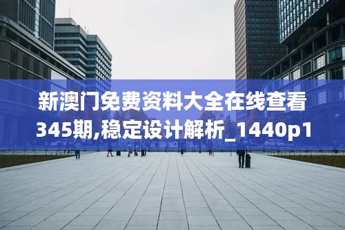 新澳門(mén)免費(fèi)資料大全在線查看345期,穩(wěn)定設(shè)計(jì)解析_1440p18.350