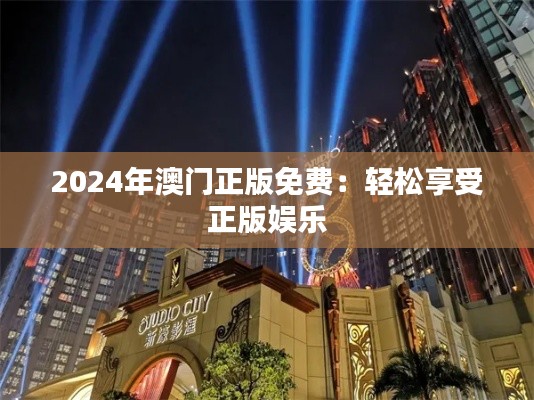 2024年澳門正版免費:輕松享受正版娛樂