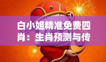 白小姐精準免費四肖:生肖預測與傳統文化的融合