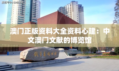 澳門正版資料大全資料心建:中文澳門文獻的博覽館