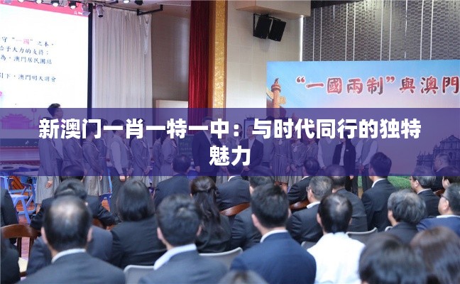 新澳門一肖一特一中:與時代同行的獨特魅力