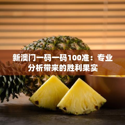 新澳門一碼一碼100準:專業分析帶來的勝利果實