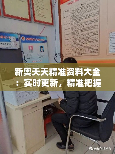 新奧天天精準資料大全：實時更新，精準把握行業動態
