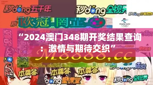 “2024澳門348期開獎結果查詢:激情與期待交織”