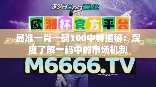 最準(zhǔn)一肖一碼100中特揭秘:深度了解一碼中的市場機制