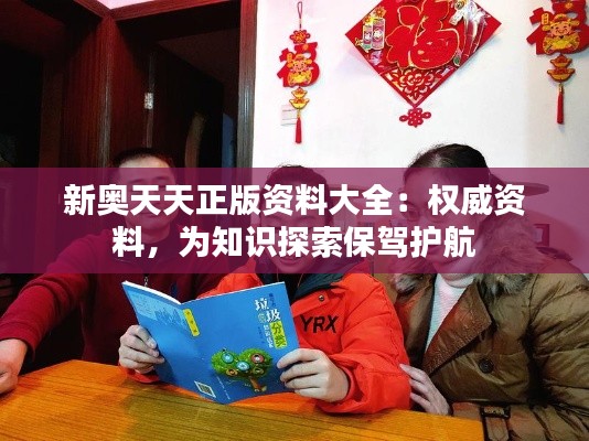 新奧天天正版資料大全:權威資料,為知識探索保駕護航