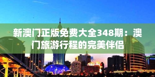 新澳門(mén)正版免費(fèi)大全348期:澳門(mén)旅游行程的完美伴侶