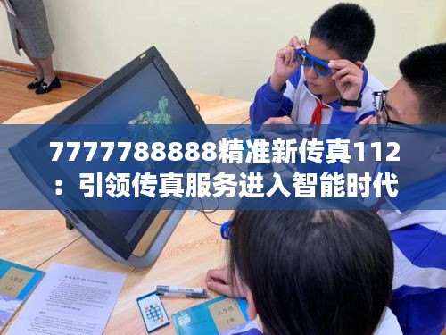 7777788888精準新傳真112:引領(lǐng)傳真服務(wù)進入智能時代