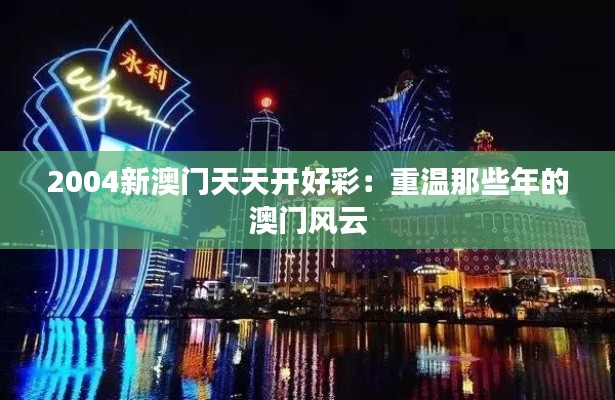 2004新澳門天天開好彩:重溫那些年的澳門風(fēng)云
