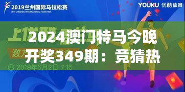 2024澳門特馬今晚開獎349期：競猜熱潮來襲，誰會是下一個贏家？