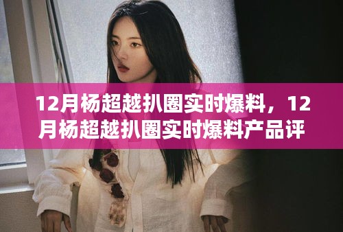 楊超越十二月扒圈爆料,產品評測與介紹速遞