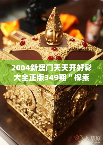 2004新澳門天天開好彩大全正版349期"探索澳門博彩的歷史文化價值