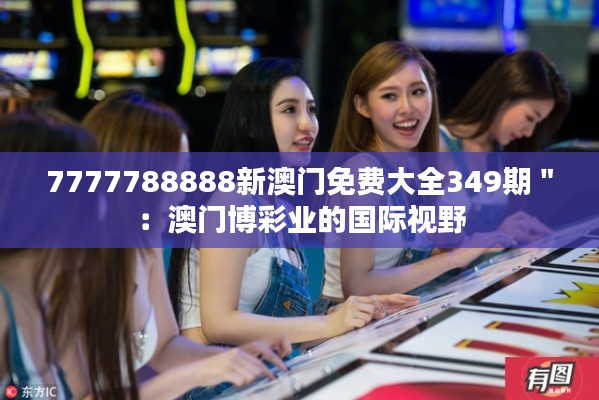 7777788888新澳門免費大全349期＂：澳門博彩業的國際視野