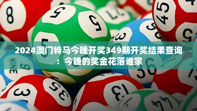 2024澳門特馬今晚開獎349期開獎結果查詢:今晚的獎金花落誰家