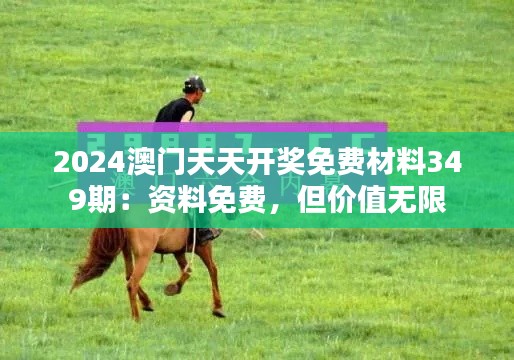 2024澳門天天開獎免費材料349期:資料免費,但價值無限