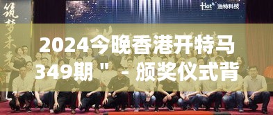2024今晚香港開特馬349期" - 頒獎儀式背后的努力與汗水