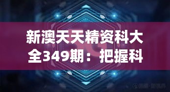 新澳天天精資科大全349期:把握科技創新的脈搏