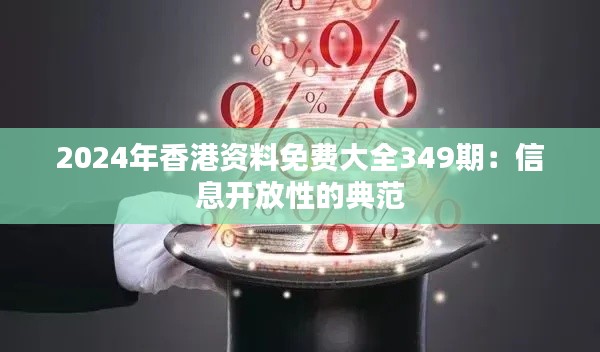 2024年香港資料免費大全349期:信息開放性的典范