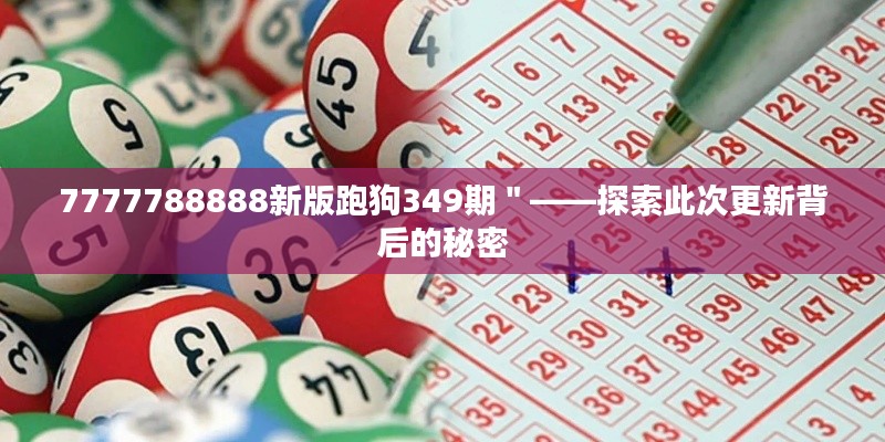 7777788888新版跑狗349期"——探索此次更新背后的秘密