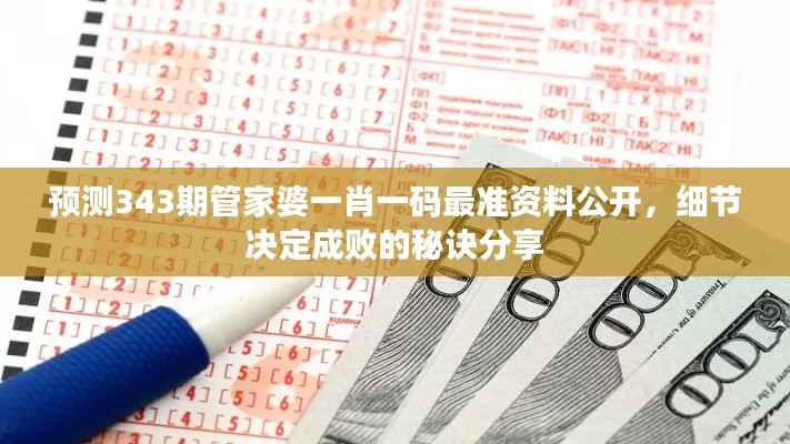預測343期管家婆一肖一碼最準資料公開，細節決定成敗的秘訣分享