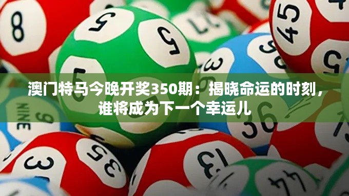 澳門特馬今晚開獎350期:揭曉命運的時刻,誰將成為下一個幸運兒