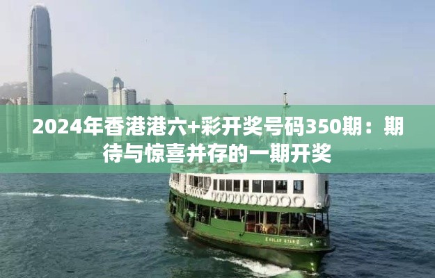 2024年香港港六+彩開獎號碼350期:期待與驚喜并存的一期開獎
