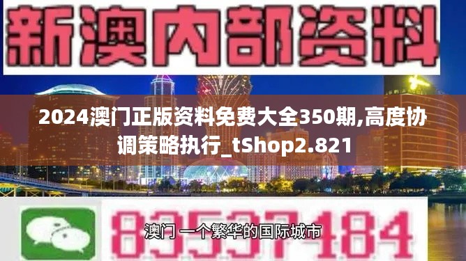 2024澳門正版資料免費大全350期,高度協(xié)調(diào)策略執(zhí)行_tShop2.821