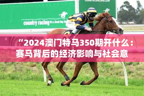 “2024澳門特馬350期開什么:賽馬背后的經(jīng)濟(jì)影響與社會(huì)意義”